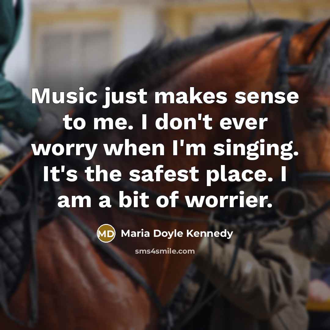 “Music just makes sense to me. I don't ever worry…” quote by Maria Doyle Kennedy