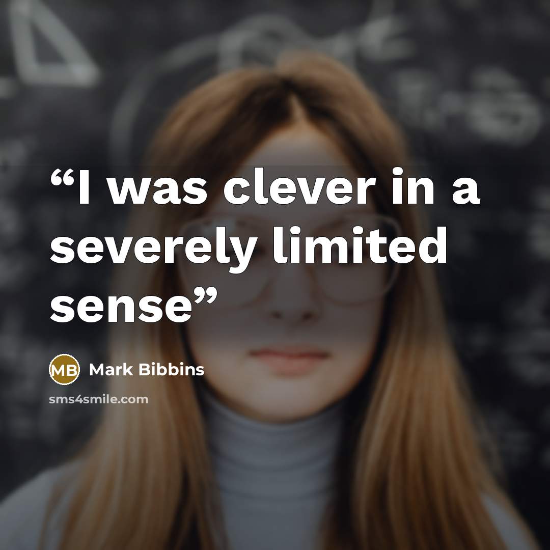 “I was clever in a severely limited sense” quote by Mark Bibbins