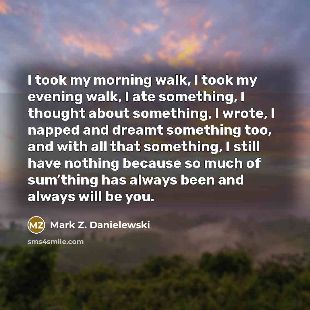 “I took my morning walk, I took my evening walk,…” quote by Mark Z. Danielewski