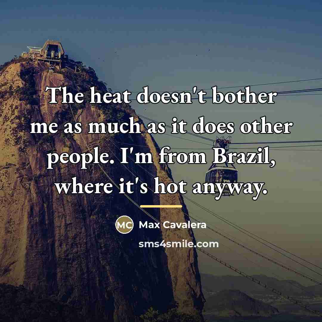 “The heat doesn't bother me as much as it does…” quote by Max Cavalera