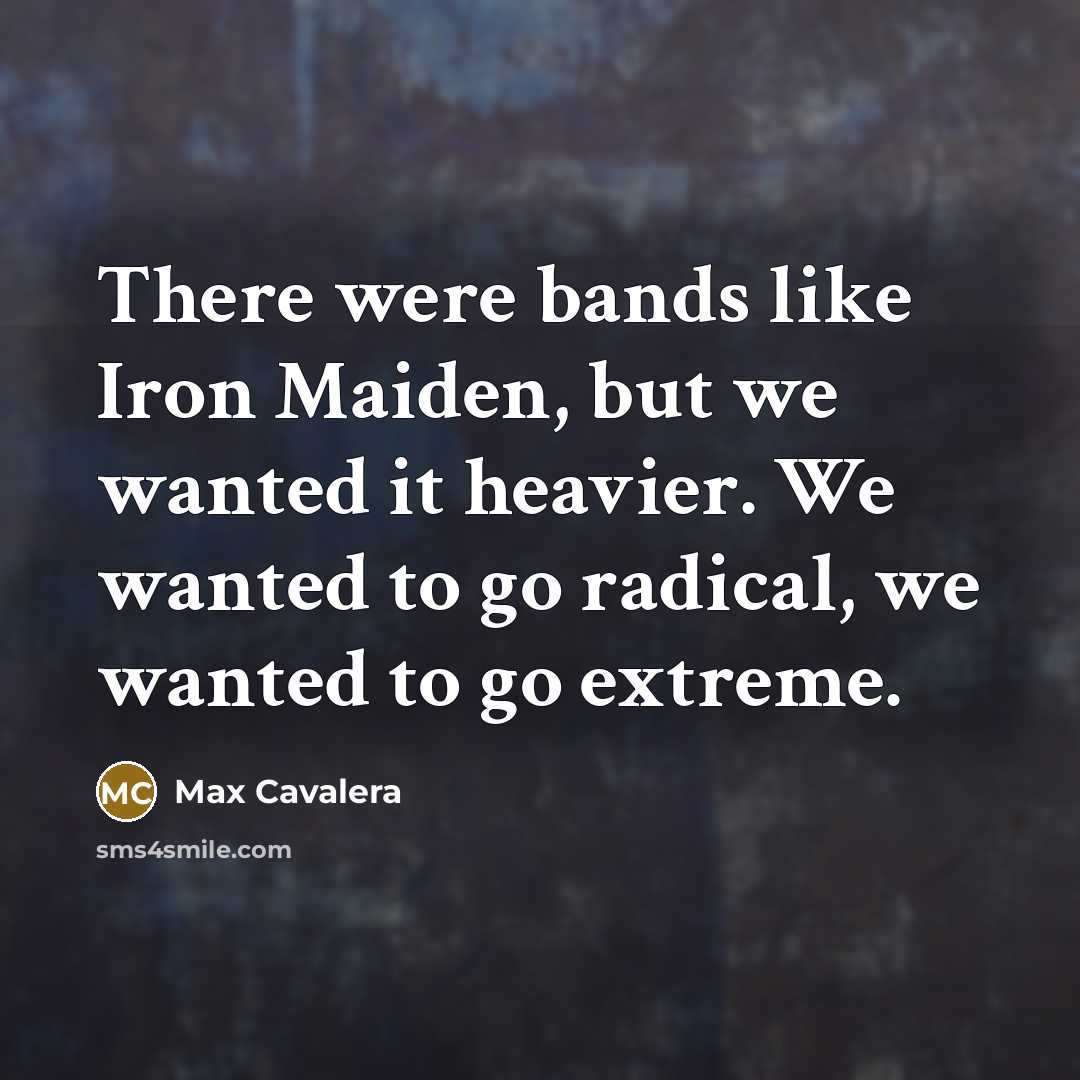 “There were bands like Iron Maiden, but we wanted it…” quote by Max Cavalera