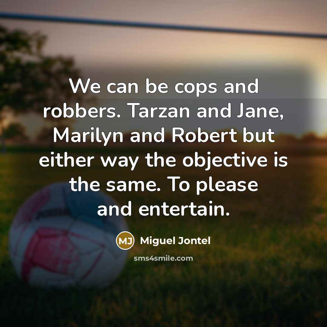 “We can be cops and robbers. Tarzan and Jane, Marilyn and Robert but either way the objective is the same. To please and entertain.” quote by Miguel Jontel