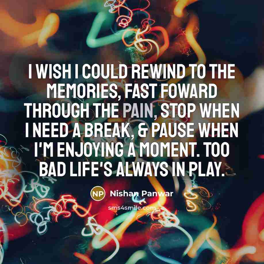 “I wish I could rewind to the memories, fast foward…” quote by Nishan Panwar