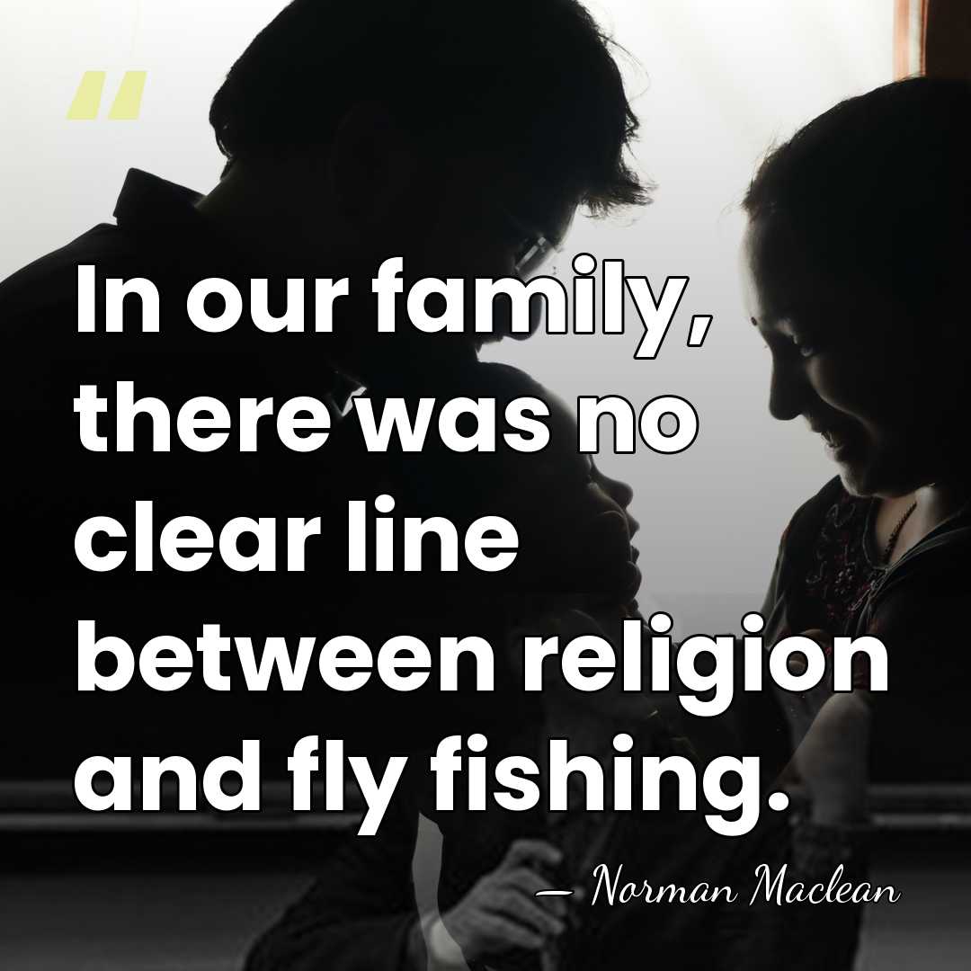 In our family, there was no clear line between religion and fly&hellip; - Norman Maclean