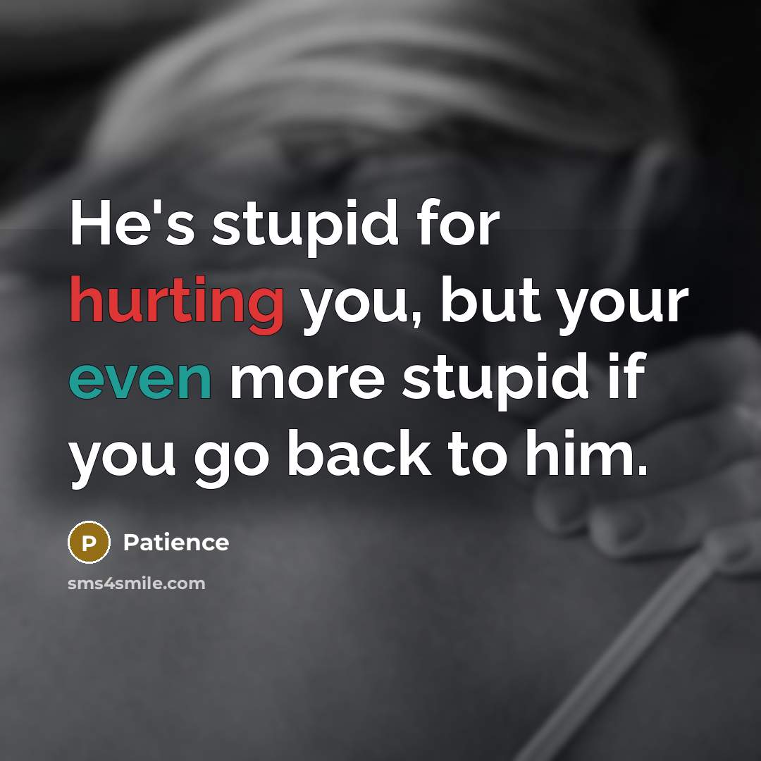 “He's stupid for hurting you, but your even more stupid if you go back to him.” quote by Patience