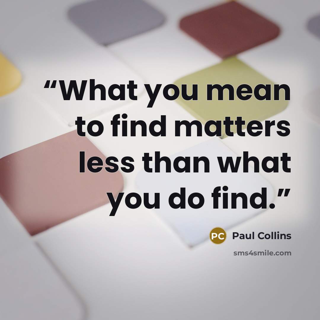 “What you mean to find matters less than what you do find.” quote by Paul Collins