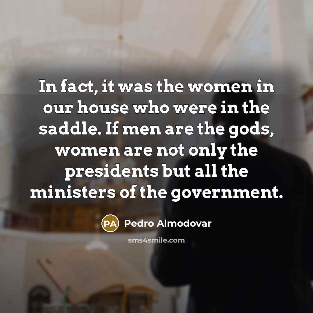 “In fact, it was the women in our house who…” quote by Pedro Almodovar