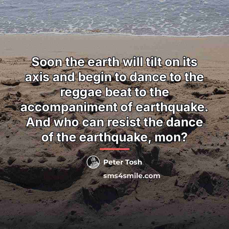 “Soon the earth will tilt on its axis and begin…” quote by Peter Tosh