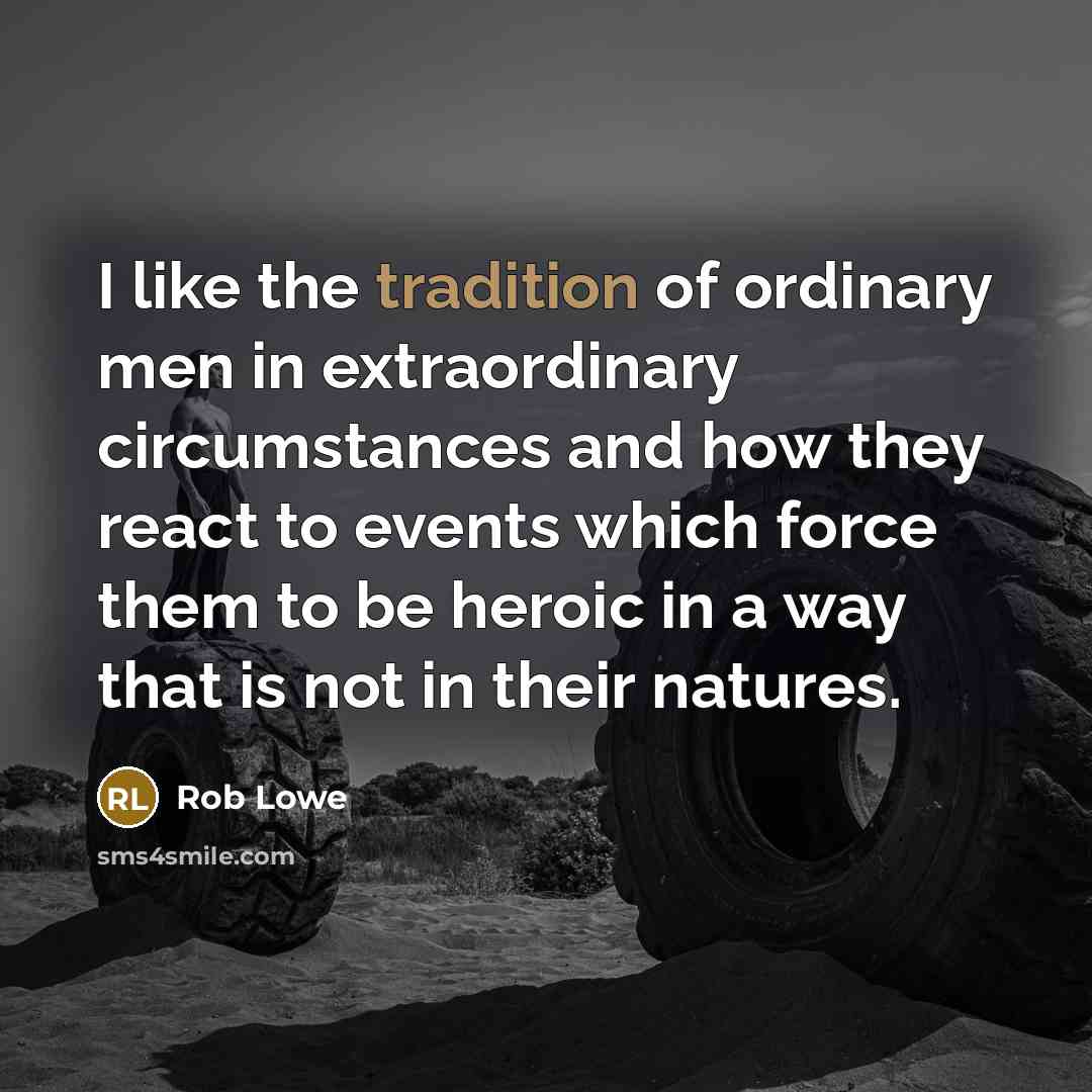 “I like the tradition of ordinary men in extraordinary circumstances…” quote by Rob Lowe