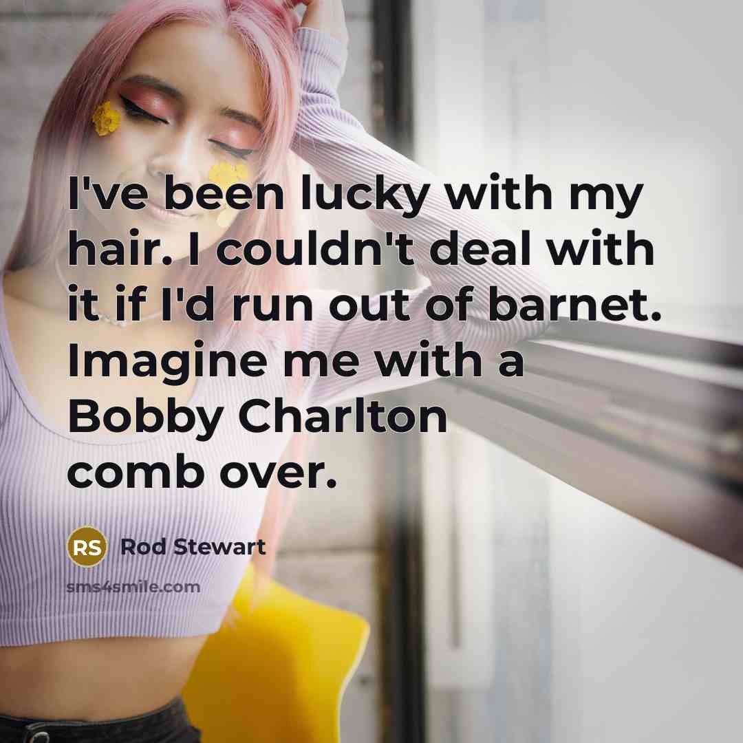 “I've been lucky with my hair. I couldn't deal with…” quote by Rod Stewart