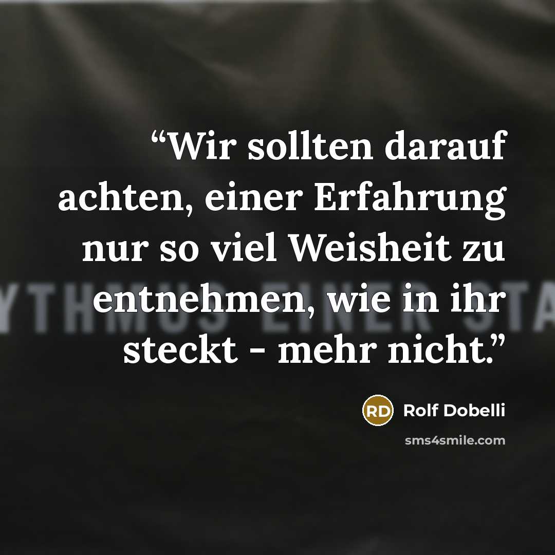 “Wir sollten darauf achten, einer Erfahrung nur so viel Weisheit zu entnehmen, wie in ihr steckt - mehr nicht.” quote by Rolf Dobelli