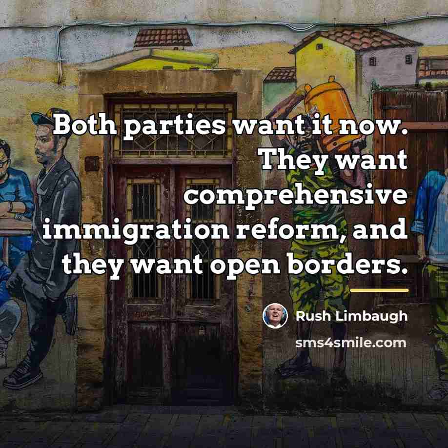 “Both parties want it now. They want comprehensive immigration reform,…” quote by Rush Limbaugh