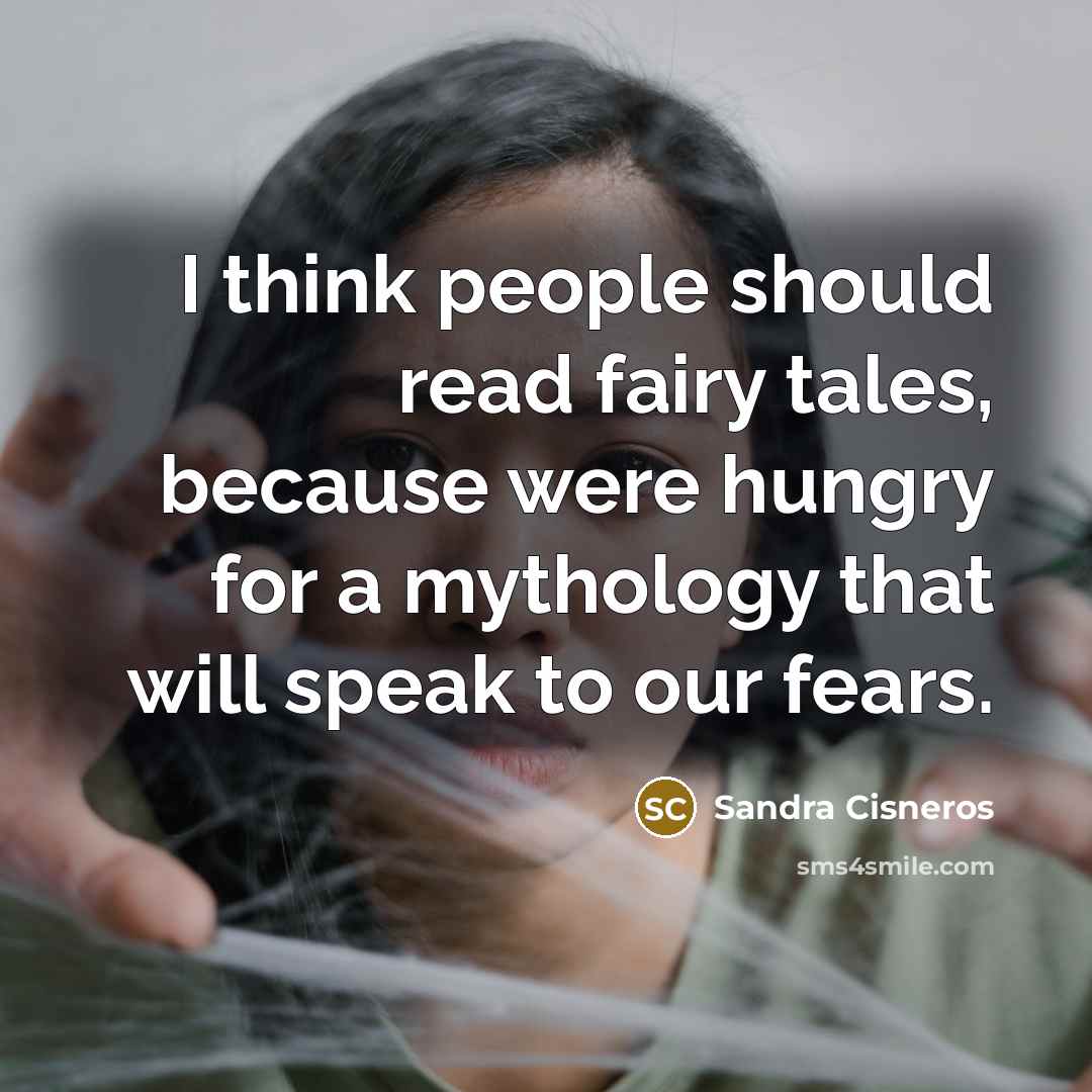 “I think people should read fairy tales, because were hungry…” quote by Sandra Cisneros