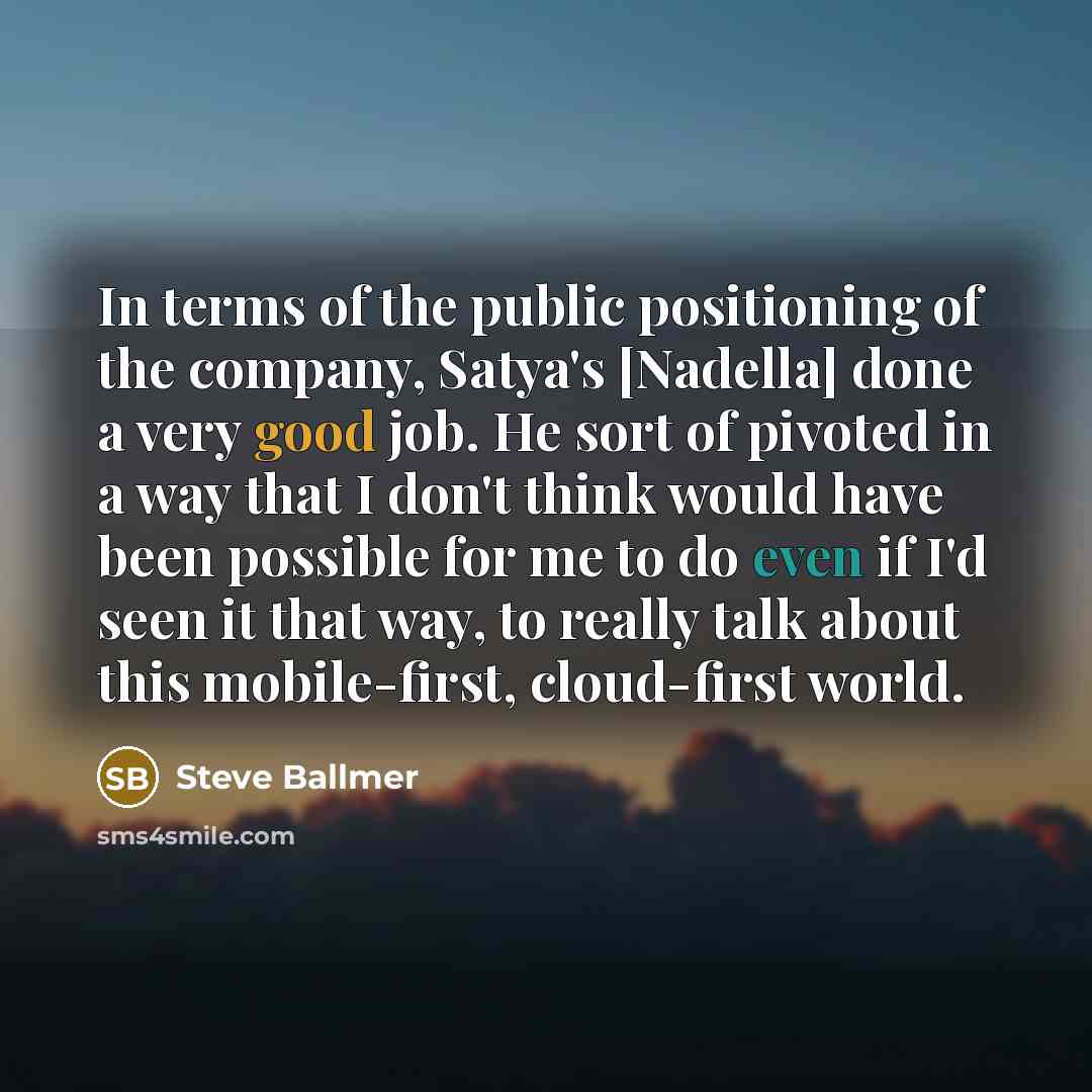“In terms of the public positioning of the company, Satya's…” quote by Steve Ballmer