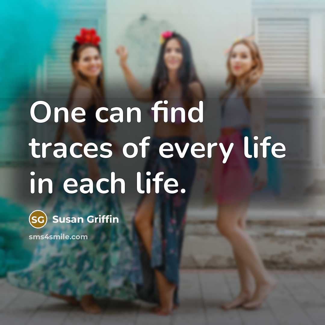 “One can find traces of every life in each life.…” quote by Susan Griffin