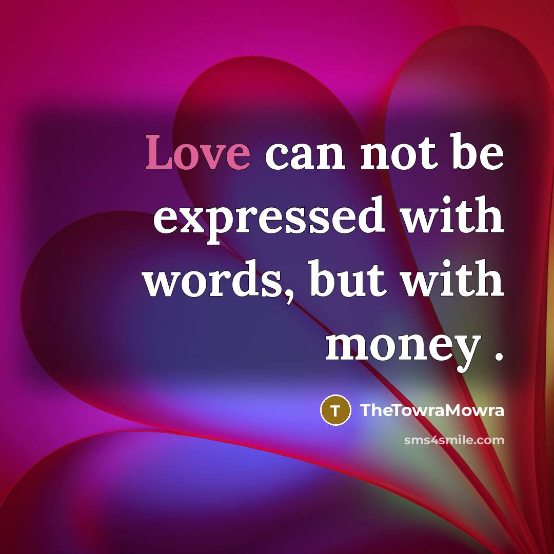 “Love can not be expressed with words, but with money…” quote by TheTowraMowra