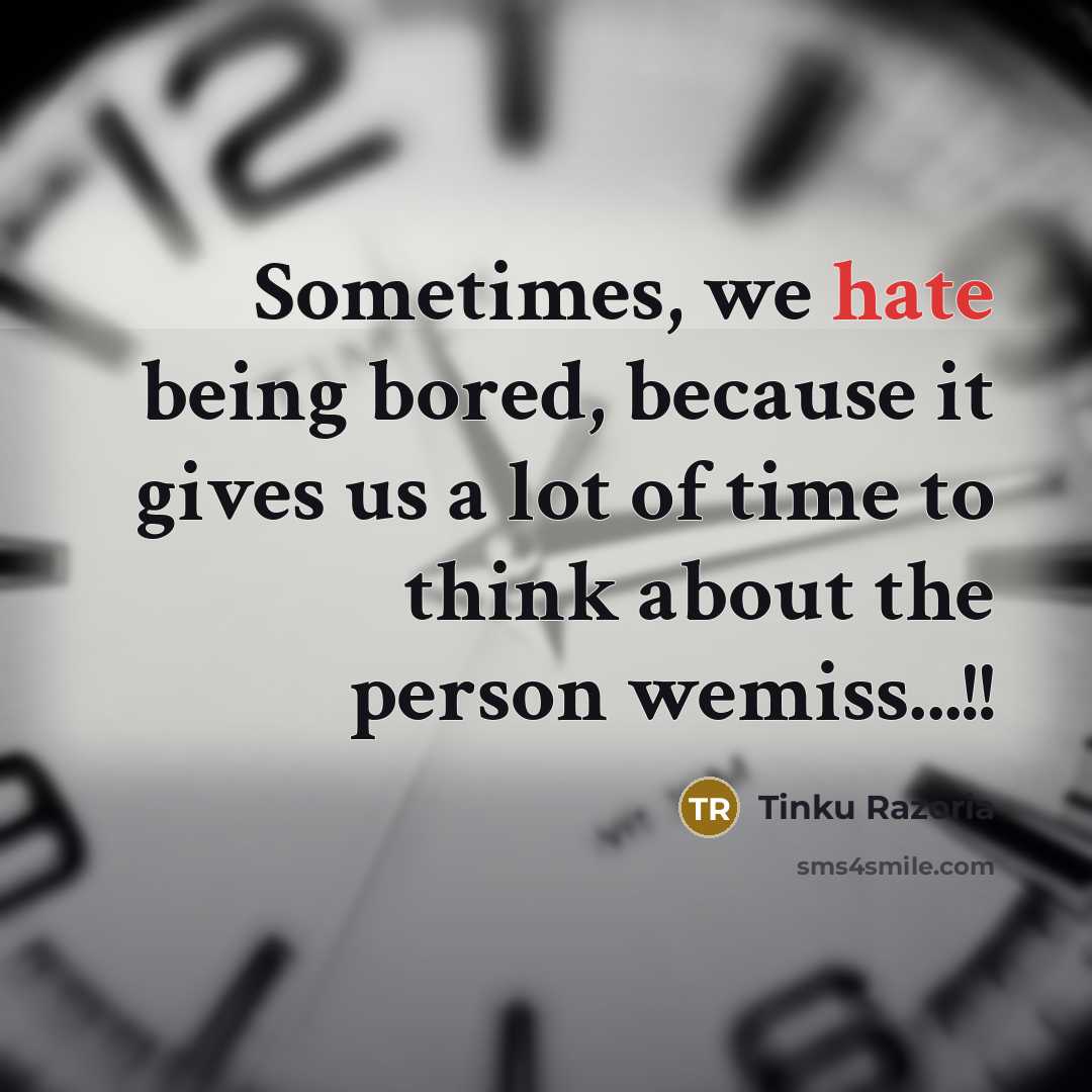 “Sometimes, we hate being bored, because it gives us a lot of time to think about the person wemiss...!!” quote by Tinku Razoria