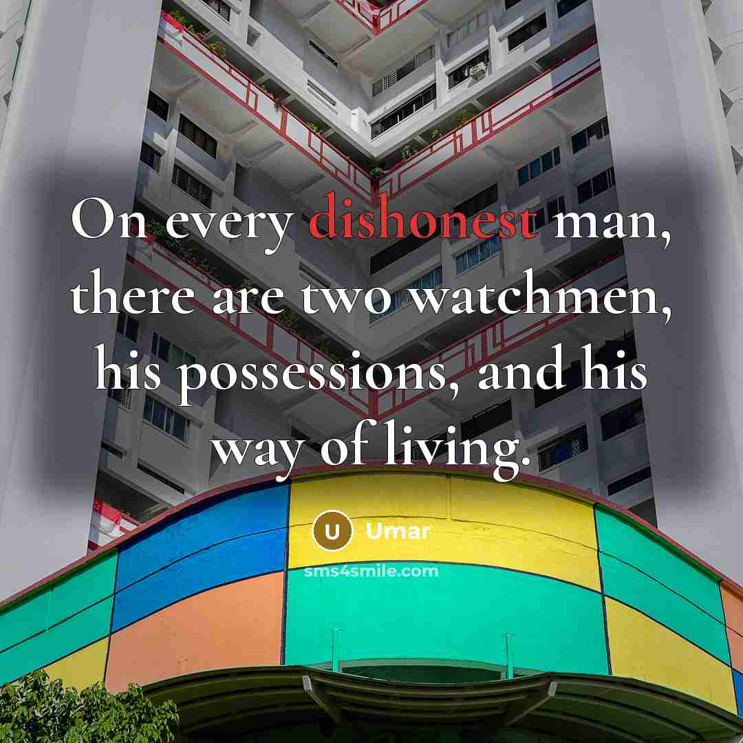 “On every dishonest man, there are two watchmen, his possessions, and his way of living.” quote by Umar