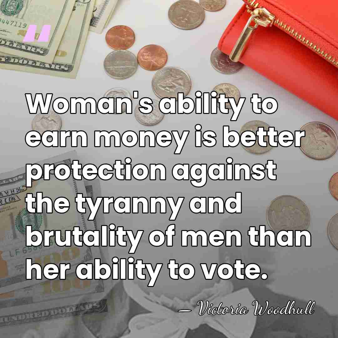 Woman's ability to earn money is better protection against the tyranny and&hellip; - Victoria Woodhull