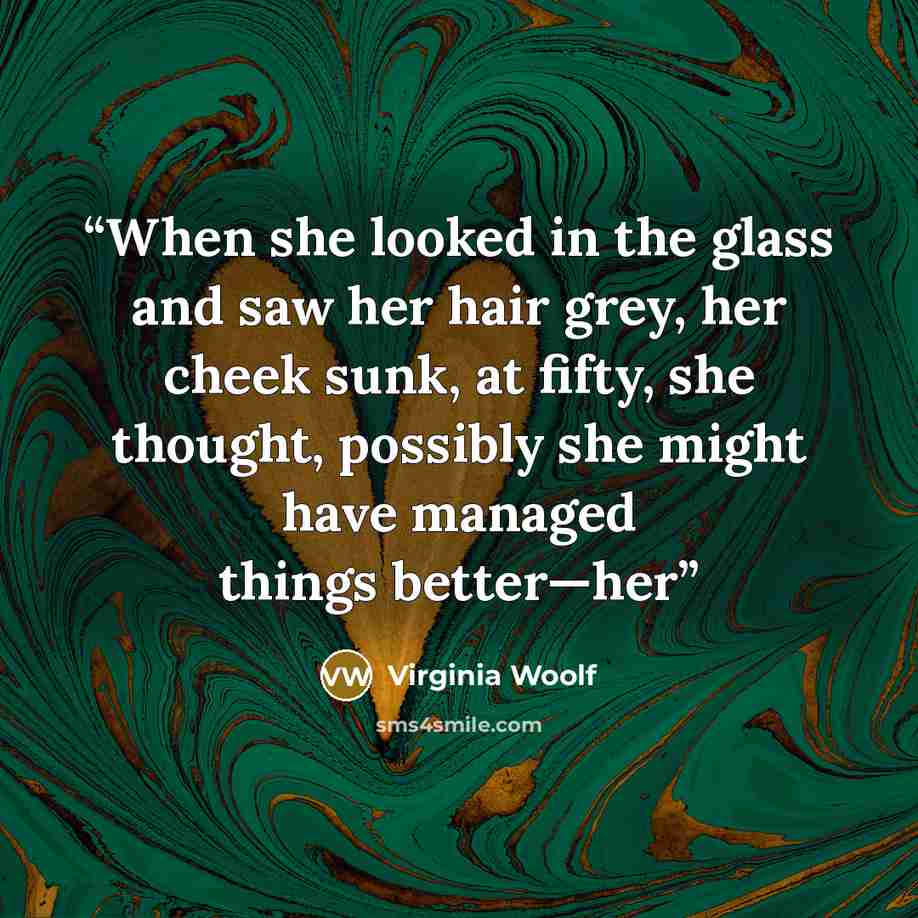 “When she looked in the glass and saw her hair grey, her cheek sunk, at fifty, she thought, possibly she might have managed things better—her” quote by Virginia Woolf