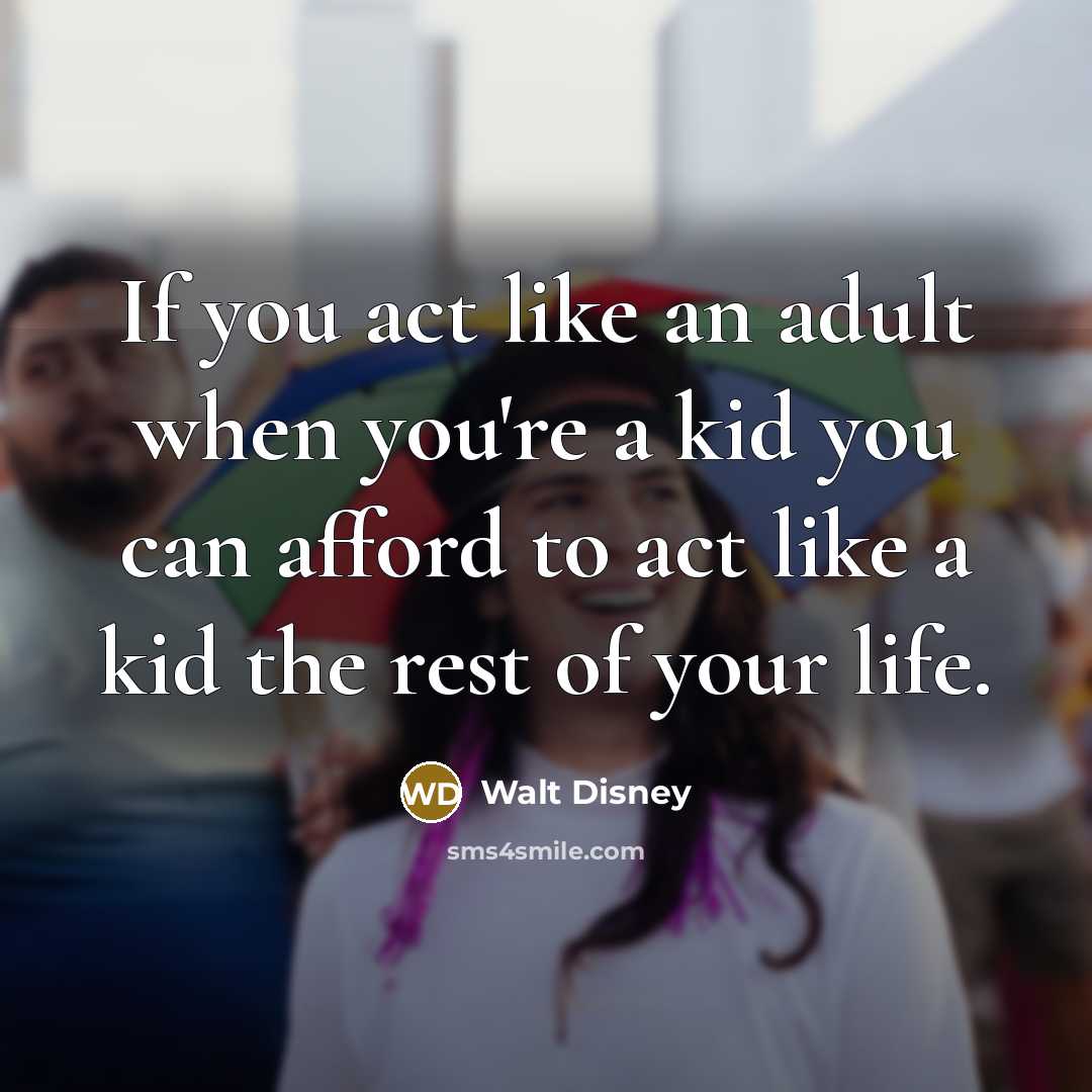 “If you act like an adult when you're a kid…” quote by Walt Disney