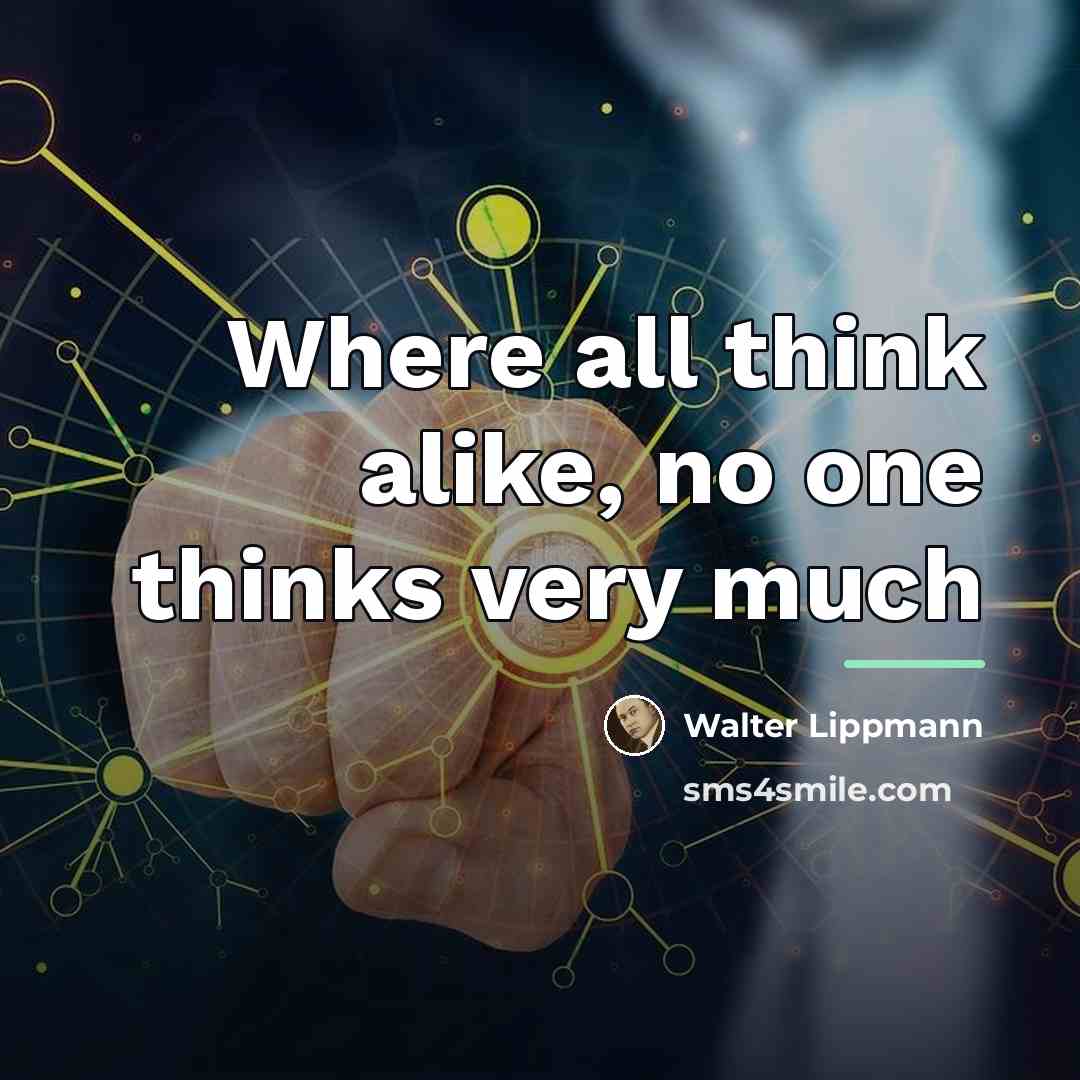 “Where all think alike, no one thinks very much…” quote by Walter Lippmann