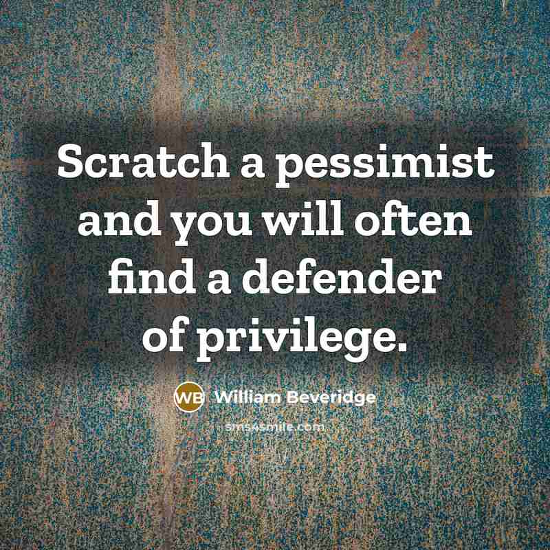 “Scratch a pessimist and you will often find a defender…” quote by William Beveridge