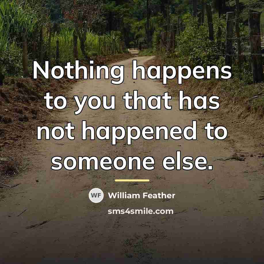“Nothing happens to you that has not happened to someone…” quote by William Feather