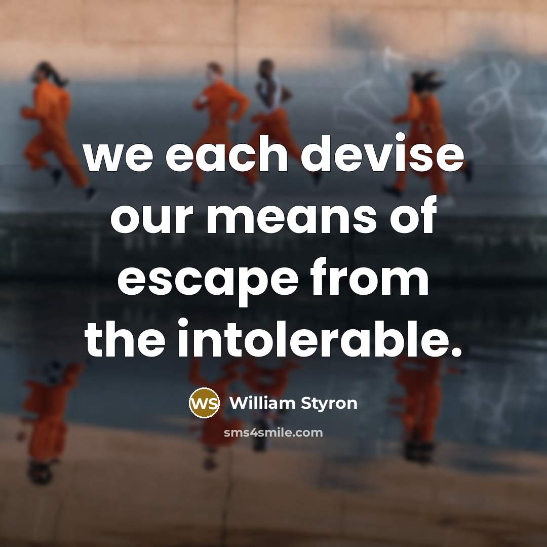 “we each devise our means of escape from the intolerable.” quote by William Styron