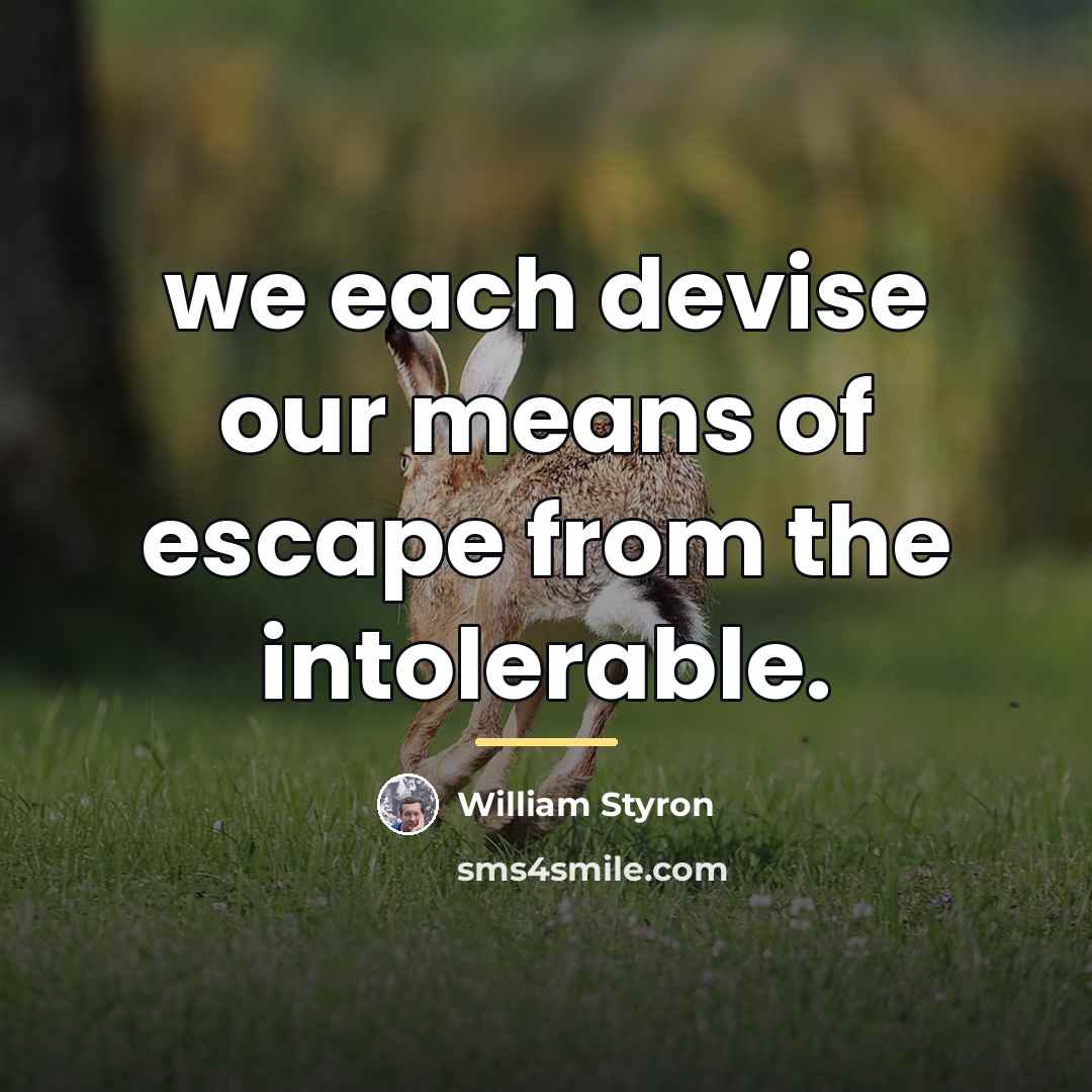 “we each devise our means of escape from the intolerable.…” quote by William Styron