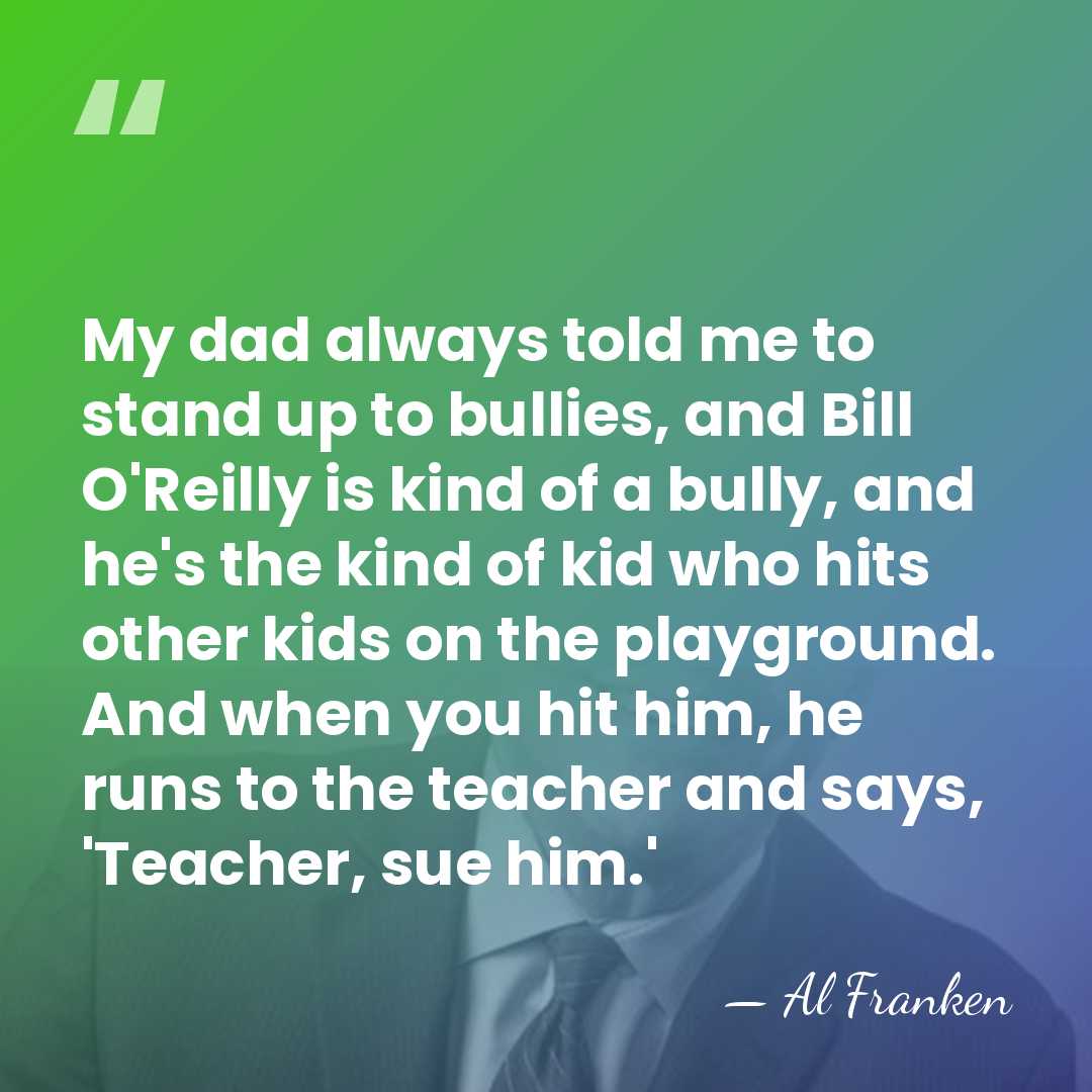 My dad always told me to stand up to bullies, and Bill&hellip; - Al Franken