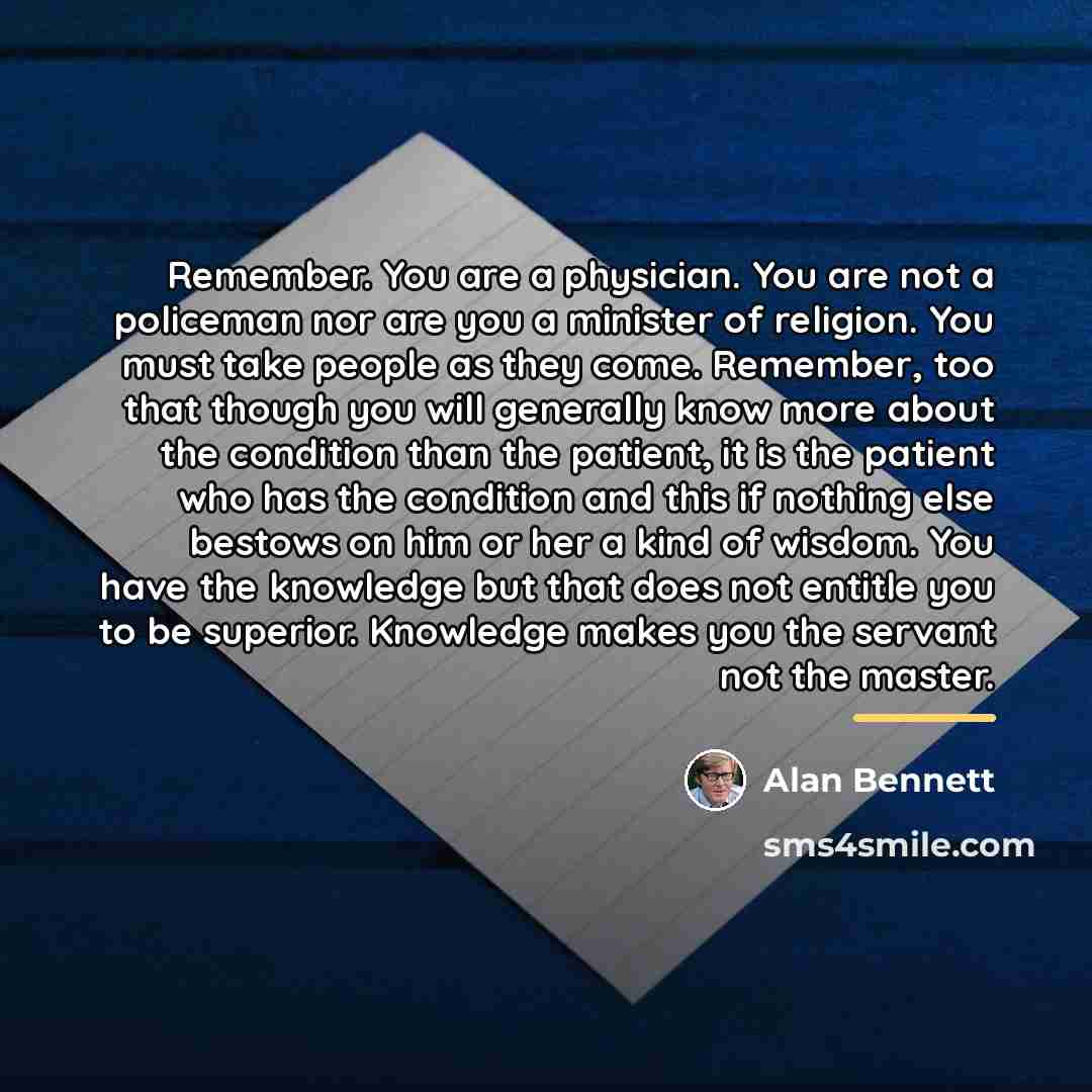 “Remember. You are a physician. You are not a policeman…” quote by Alan Bennett