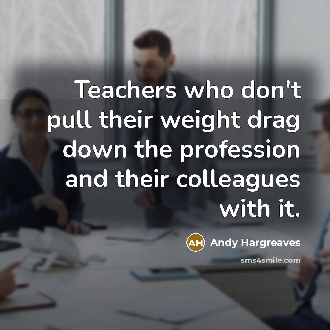 “Teachers who don't pull their weight drag down the profession…” quote by Andy Hargreaves