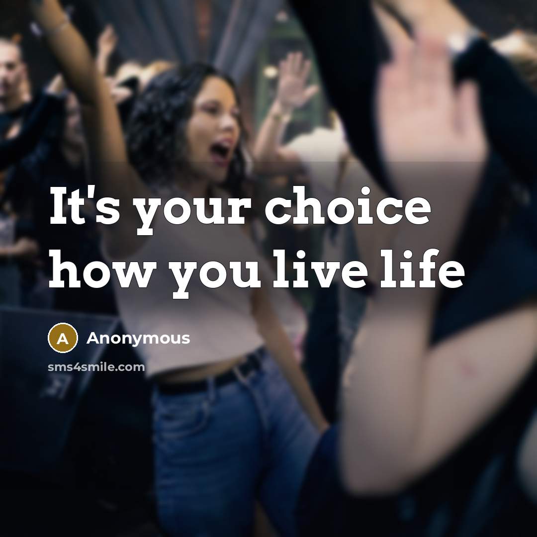 “It's your choice how you live life…” quote by Anonymous