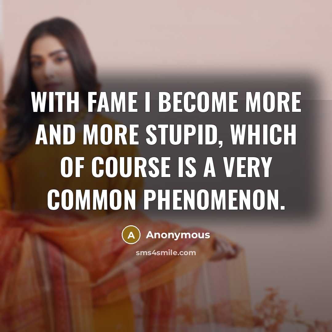 “With fame I become more and more stupid, which of…” quote by Anonymous