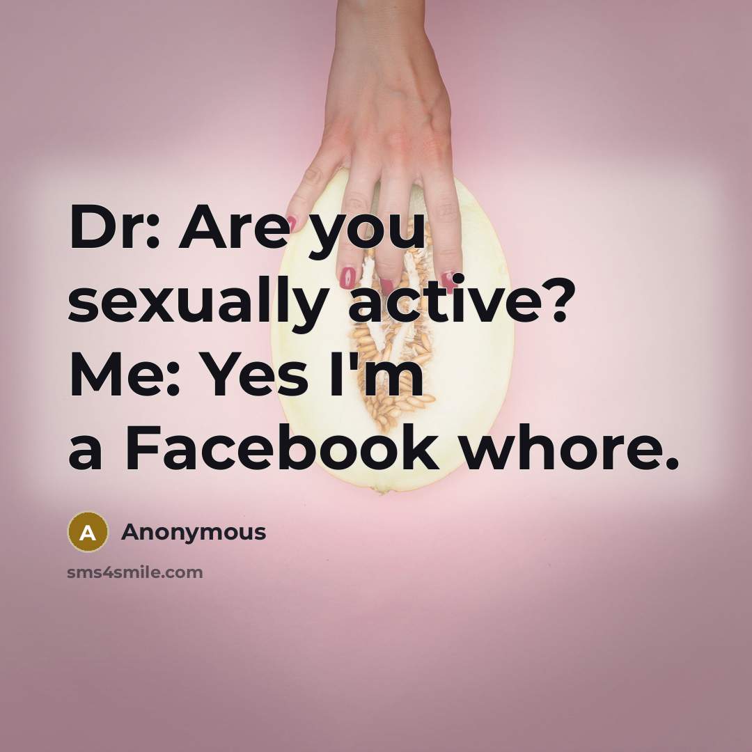 “Dr: Are you sexually active? Me: Yes I'm a Facebook…” quote by Anonymous