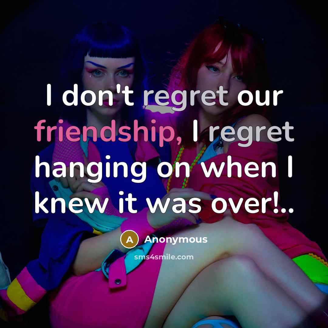 “I don't regret our friendship, I regret hanging on when…” quote by Anonymous