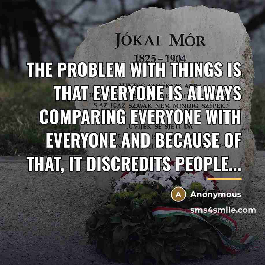 “The Problem With Things Is That Everyone Is Always Comparing…” quote by Anonymous