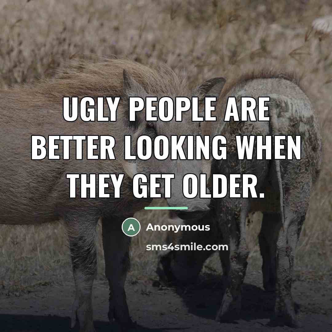 “Ugly people are better looking when they get older.…” quote by Anonymous