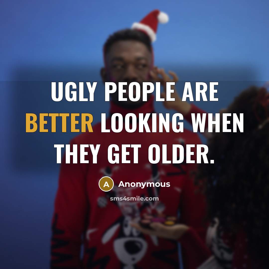 “Ugly people are better looking when they get older.” quote by Anonymous