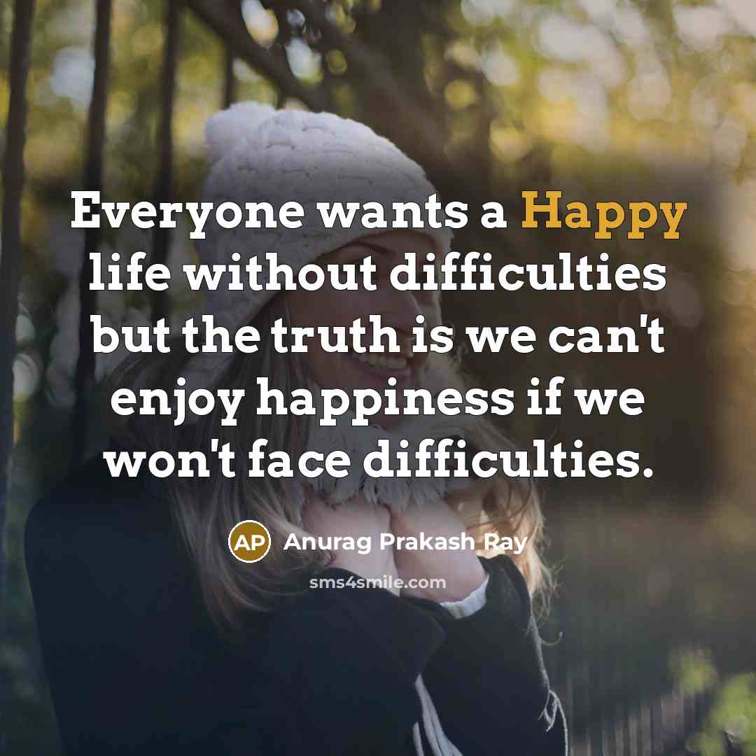 “Everyone wants a Happy life without difficulties but the truth…” quote by Anurag Prakash Ray