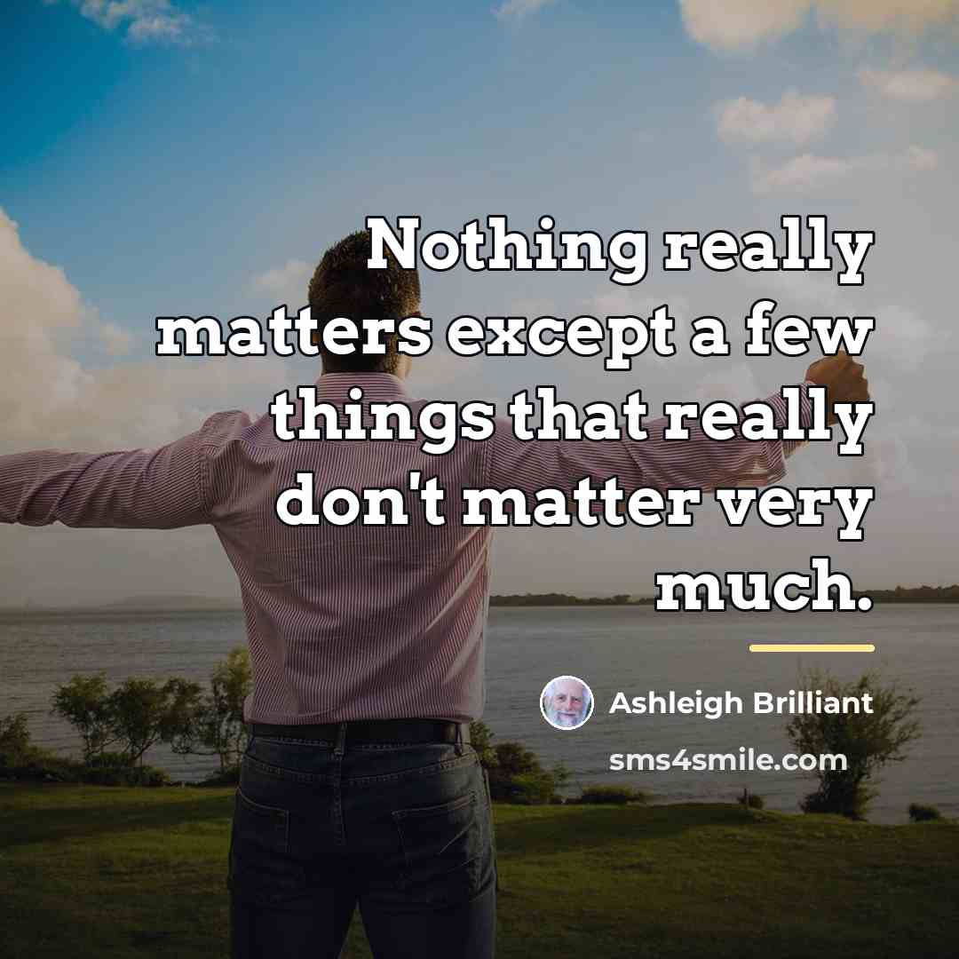 “Nothing really matters except a few things that really don't…” quote by Ashleigh Brilliant