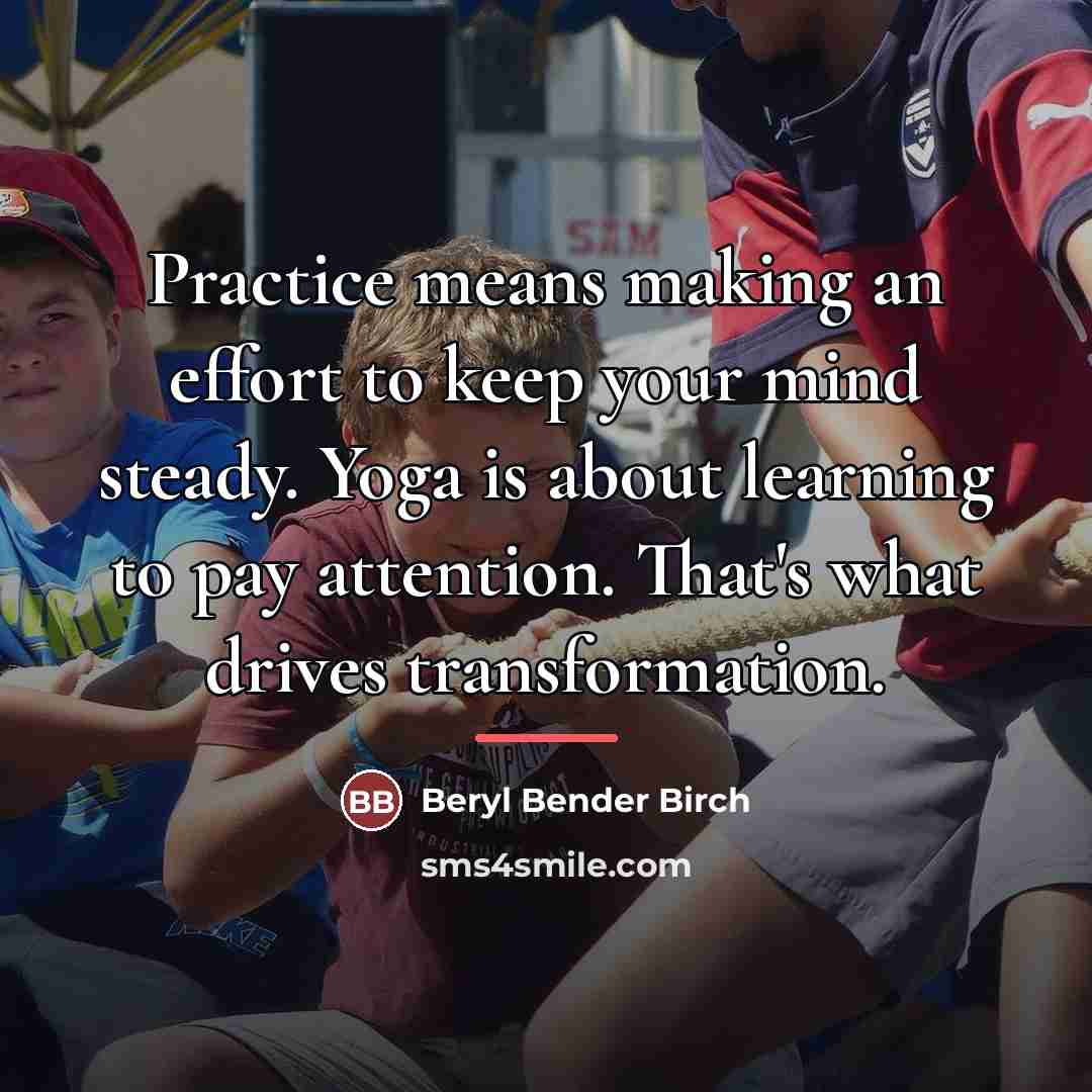 “Practice means making an effort to keep your mind steady.…” quote by Beryl Bender Birch