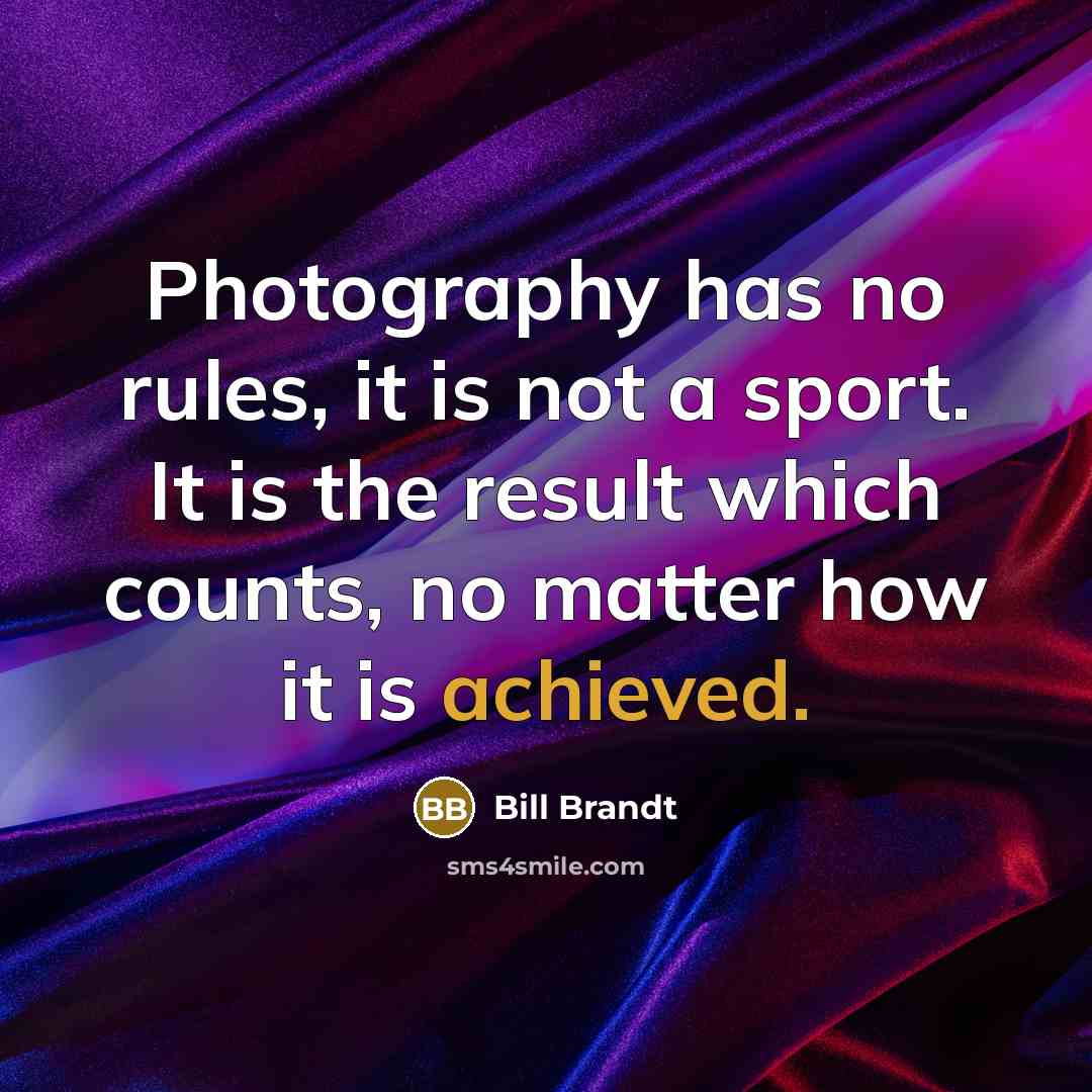 “Photography has no rules, it is not a sport. It is the result which counts, no matter how it is achieved.” quote by Bill Brandt