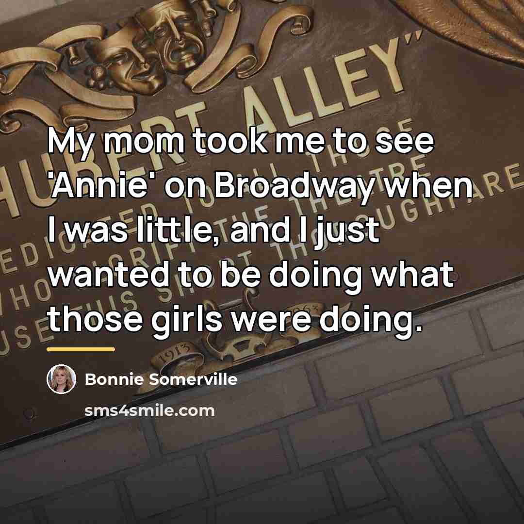 “My mom took me to see 'Annie' on Broadway when…” quote by Bonnie Somerville