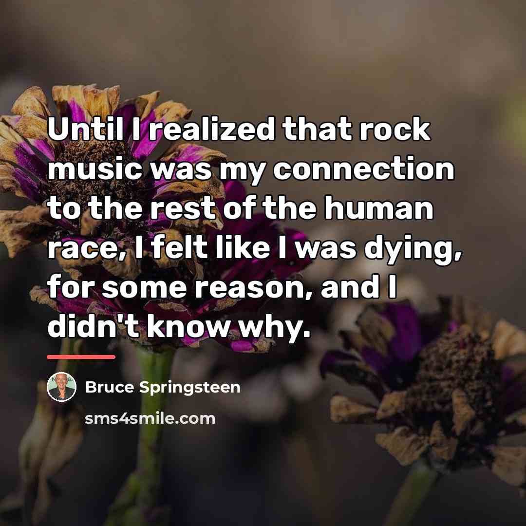 “Until I realized that rock music was my connection to…” quote by Bruce Springsteen