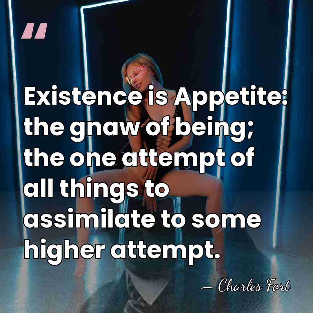 Existence is Appetite: the gnaw of being; the one attempt of all&hellip; - Charles Fort