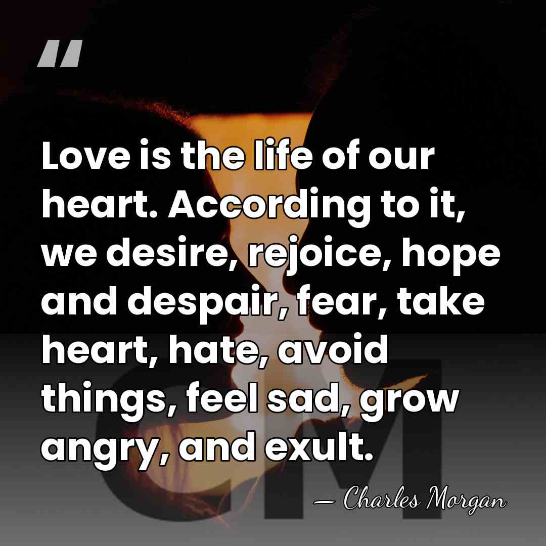 Love is the life of our heart. According to it, we desire,&hellip; - Charles Morgan