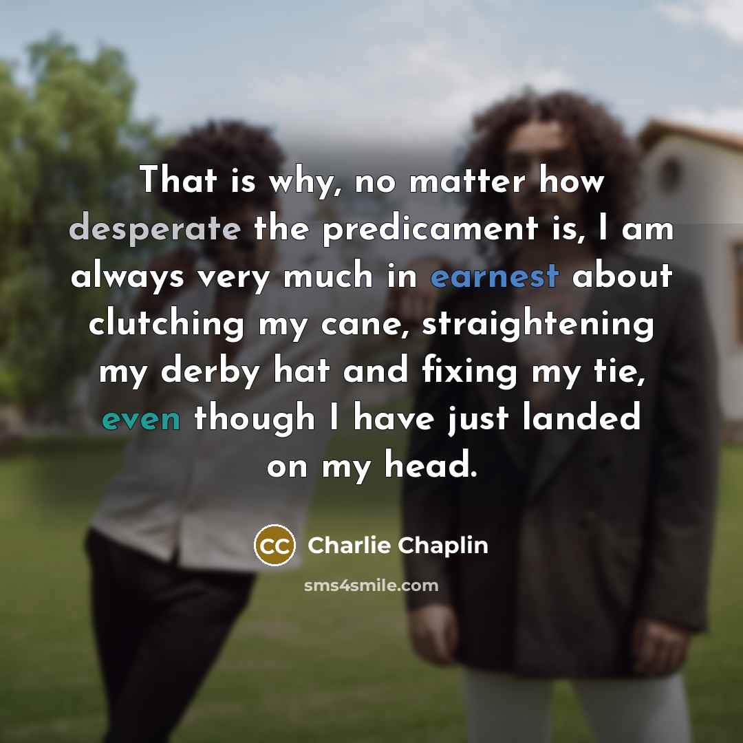 “That is why, no matter how desperate the predicament is,…” quote by Charlie Chaplin