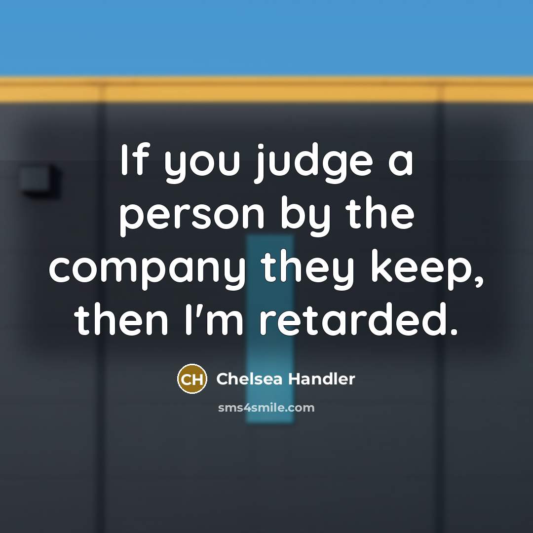 “If you judge a person by the company they keep,…” quote by Chelsea Handler
